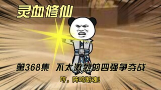 【灵血修仙】第368集  不激烈的天骄盛会四强争夺战！