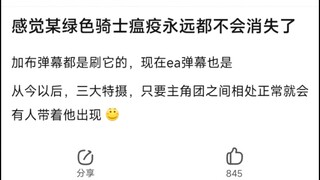 感觉某绿色骑士瘟疫永远都不会消失了，加布弹幕都是刷它的，现在ea弹幕也是，�从今以后，三大特摄，只要主角团之间相处正常就会有人带着他出现