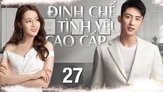 Định Chế Tình Yêu Cao Cấp - Tập 27 [Thuyết Minh] Phim Tình Yêu Trung Quốc Hay Nhất 2022