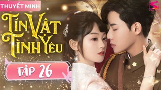 TÍN VẬT TÌNH YÊU - Tập 26 [Thuyết Minh] | Siêu Phẩm Ngôn Tình Tổng Tài Trung Quốc Hay Nhất 2024