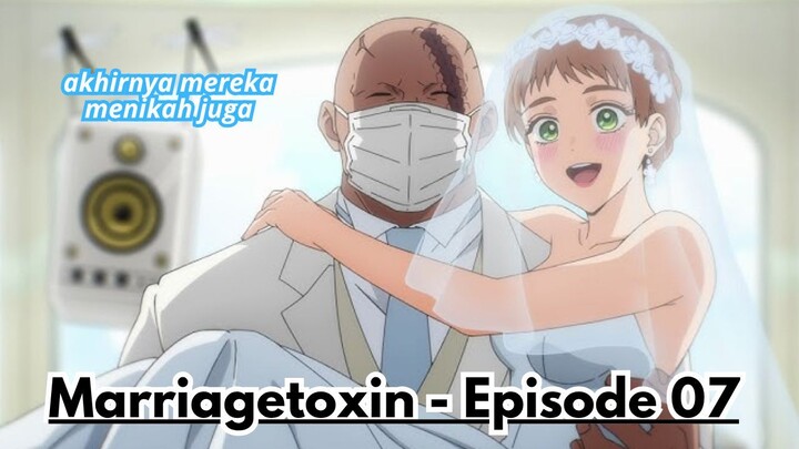 Marriagetoxin - Episode 07: Akhirnya Mereka Menikah Juga!