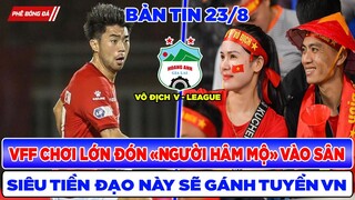 TIN BÓNG ĐÁ VIỆT NAM 23/8: VFF CHƠI LỚN MỞ CỬA ĐÓN "NGƯỜI HÂM MỘ", SIÊU TIỀN ĐẠO GÁNH CẢ TUYỂN VN