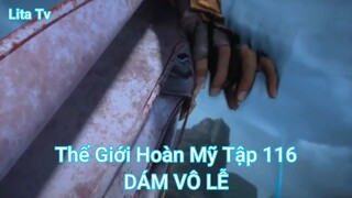 Thế Giới Hoàn Mỹ Tập 116-DÁM VÔ LỄ