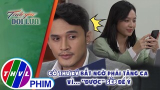 Cô thư ký bất ngờ phải tăng ca vì... ''được'' sếp để ý | TÌNH YÊU DỐI LỪA - TẬP 7
