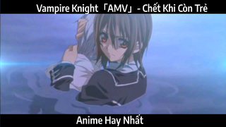 Vampire Knight「AMV」- Chết Khi Còn Trẻ | Hay Nhất