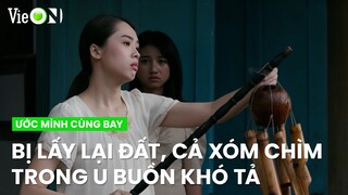 Xóm ngụ cư bị lấy lại đất, cả xóm chìm trong u buồn khó tả | Ước Mình Cùng Bay