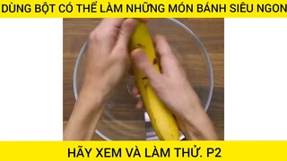 Làm Bánh Siêu Ngon Bằng Bột Làm Đủ Mọi Thứ Có Thể Bạn Chưa Biết #videohaynhat