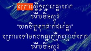 [ បើនឹកកុំទៅញឹក បើរលឹកយូរៗទៅម្ដង, មិនស្និទ្ធស្នាលពេកមិនឆ្ងាយពេក ធ្វើឱ្យគេគោរពស្រឡាញ់អ្នកកាន់តែខ្លាំង