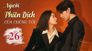NGƯỜI PHIÊN DỊCH CỦA CHÚNG TÔI - Tập 26 | Phim Ngôn Tình Hot Nhất 2024 | Tống Thiến - Trần Tinh Húc