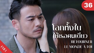 4K ซับไทย | ซีรีย์จีน | โลกทั้งใบให้เธอคนเดียว Retourner Le Monde à Toi FULL EP.36 | Drama Box