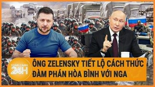 Toàn cảnh thế giới: Ông Zelensky tiết lộ cách thức đàm phán hòa bình với Nga