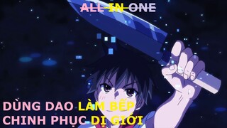 ALL IN ONE | XUYÊN KHÔNG TÔI DÙNG DAO CHINH PHỤC DỊ GIỚI | REVIEW ANIME HAY | TÓM TẮT ANIME