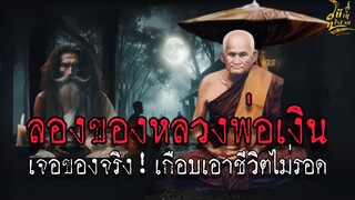 ลองของ!!หลวงพ่อเงิน..เจอของจริง!!เกือบเอาชีวิตไม่รอด