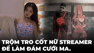 Trộm tro cốt của nữ Streamer nổi tiếng để làm đám cưới ma 😱😱😱