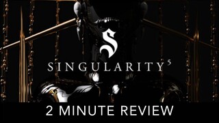 Singularity 5 - 2 Minute Review