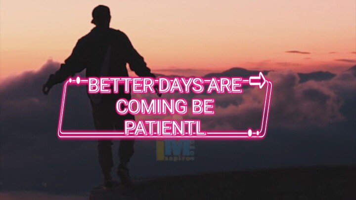 BETTER DAY ARE COMING BE PATIENT