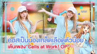 【Cover Dance】วันนี้มาคอสเป็นเม็ดเลือดขาวตัวน้อย เต้นเพลง-"Cells at Work! OP"