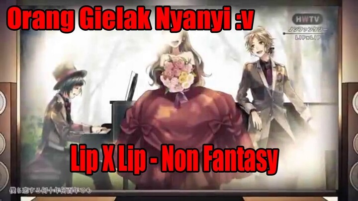 Orang Gielak Nyanyi :v Lip X Lip - Non Fantasy