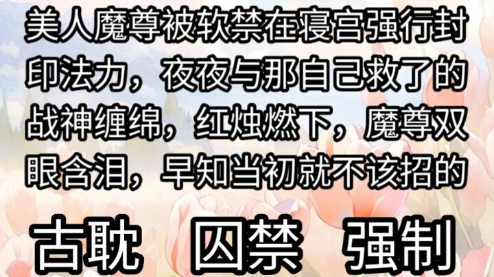 美人魔尊被软禁在寝宫，强行封印法力，夜夜与那自己救了的战神缠绵