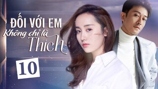 (Thuyết Minh) ĐỐI VỚI EM KHÔNG CHỈ LÀ THÍCH - Tập 10 | Phim Ngôn Tình Trung Quốc Mới Hay Nhất 2023