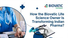 How the Biovatic Life Science Owner Is Transforming Indian Pharma