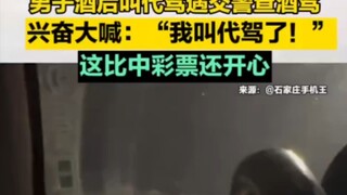 男子酒后叫代驾遇交警查酒驾，兴奋大喊：“我叫代驾了！” 这比中彩票还开心