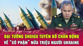 Đại tướng Shoigu tuyên bố chấn động về “số phận” nửa triệu người Ukraine | Nghệ An TV