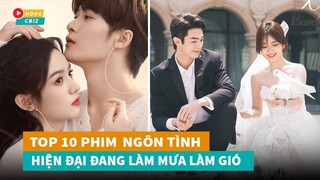 Top 10 phim ngôn tình hiện đại Hoa Ngữ mới hay nhất đang làm mưa làm gió hiện nay|Hóng Cbiz