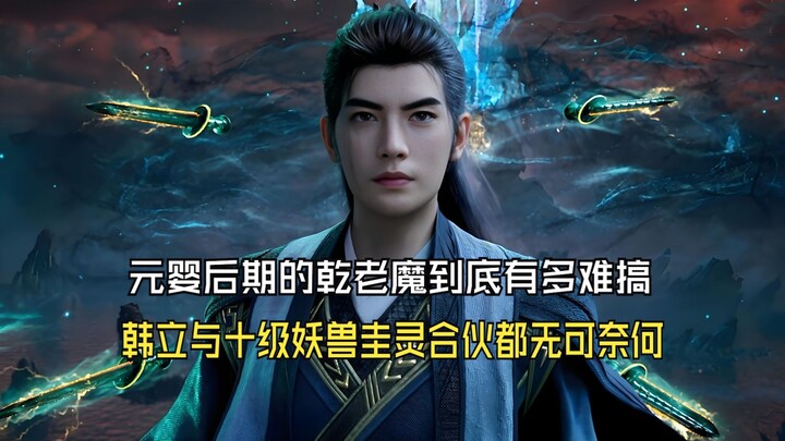 凡人修仙传234：元婴后期的乾老魔到底有多难搞，韩立与圭灵合伙都无可奈何