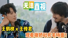 王鹤棣x王传君观看撒娇名场面,大型社死名场面!