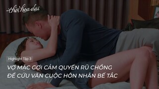 Thời Hoa Dại | Highlight Tập 3 | Ăn mặc gợi cảm quyến rũ chồng để cứu vãn cuộc hôn nhân bế tắc