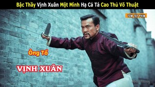 [Review Phim] Bậc Thầy Vịnh Xuân Một Mình Hạ Cả Tá Cao Thủ Võ Thuật | Tea Movie