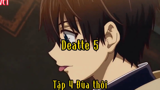 Deatte 5_Tập 4 Đùa thôi