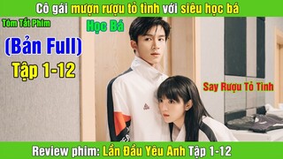 Review Phim: Cô gái mượn rượu tỏ tình với siêu học bá | Lần Đầu Yêu Anh (Bản Full) 1- 12