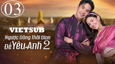 Ngược Dòng Thời Gian Để Yêu Anh (Phần 2) - Tập 03 | Vietsub