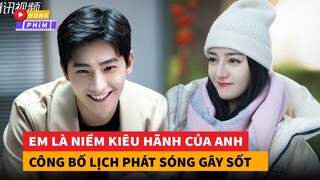 Em Là Niềm Kiêu Hãnh Của Anh công bố lịch chiếu khiến fan phát sốt|Hóng Phim