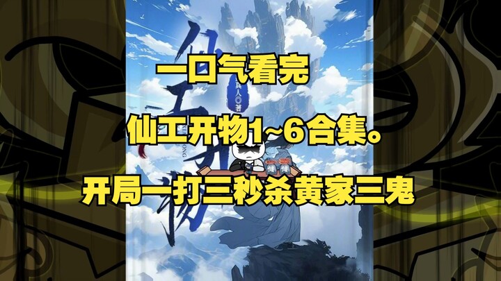 耗时168小时打造，一口气看完仙工开物1~6合集。开局一打三秒杀黄家三鬼
