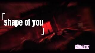 AMV ] shape of you
