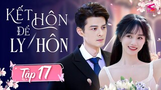 【 KẾT HÔN ĐỂ LY HÔN 】Tập 17 | Phim Tình Cảm Tâm Lý Xã Hội | Phim Hôn Nhân Gia Đình