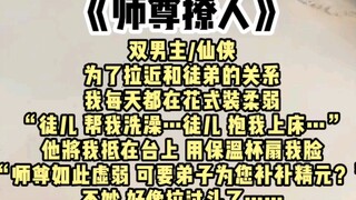 【双男主】为了拉近和徒儿的关系，我每天都在花式装柔弱，有天，他突然将我抵在台上，用保温杯似的物件扇我脸，“师尊如此虚弱，可要弟子为您补补精元”，糟糕，要翻车了…