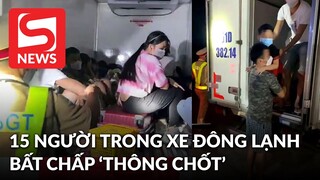 15 người trong thùng xe đông lạnh 'thông chốt', nhiều người vã mồ hôi, khó thở