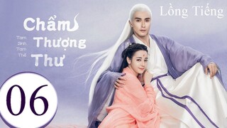 Tam Sinh Tam Thế Chẩm Thượng Thư - Tập 06 | Lồng Tiếng