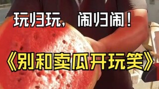 玩归玩，闹归闹，最好别和卖瓜的开玩笑！