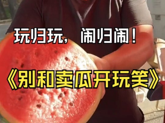 玩归玩，闹归闹，最好别和卖瓜的开玩笑！