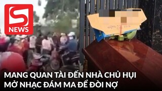 Mang quan tài đến nhà chủ hụi, mở nhạc đám ma để đòi nợ tiền tỷ ở Đăk Lăk