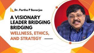 Dr Partha P Banerjee: A Visionary Leader Bridging Wellness, Ethics, and Strategy