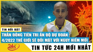 Cập nhật “Thần đồng tiên tri” Ấn Độ dự đoán tháng 4/2022 thế giới sẽ phải đối mặt với nguy hiểm mới?