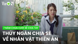 [Interview] Thúy Ngân chia sẻ về vai diễn Thiên Ân trong 7 Năm Chưa Cưới Sẽ Chia Tay