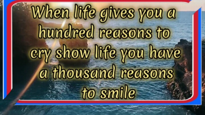 When life gives you a hundred reasons to cry show life you have a thousand reasons to smile