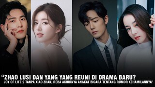 Drama Joy of Life 2 Tanpa Xiao Zhan | Zhao Lusi & Yang Yang Reuni | Dilraba Bicara Tentang Rumornya